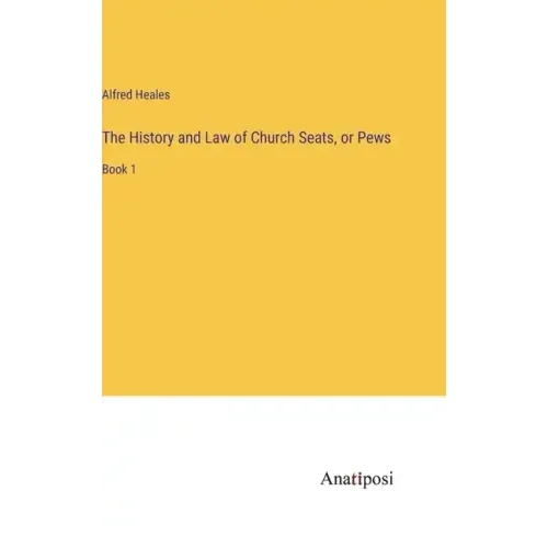 The History and Law of Church Seats, or Pews: Book 1