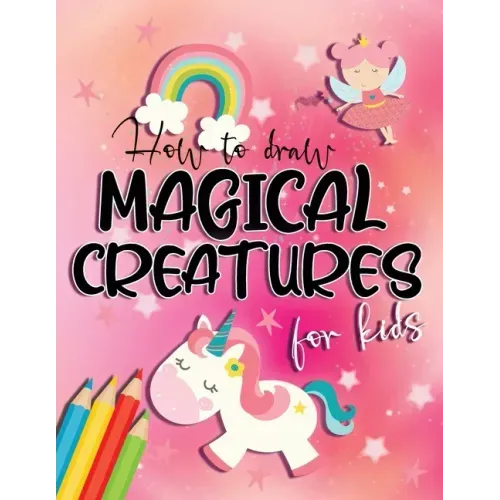How to draw magical creatures for kids: Drawing fairy tales step by step, gift idea for unicorns, dragons and fairies lovers!
