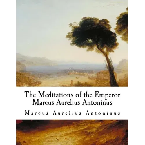 The Meditations of the Emperor Marcus Aurelius Antoninus: The Meditations