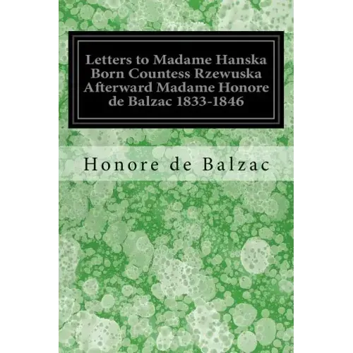 Letters to Madame Hanska Born Countess Rzewuska Afterward Madame Honore de Balzac 1833-1846