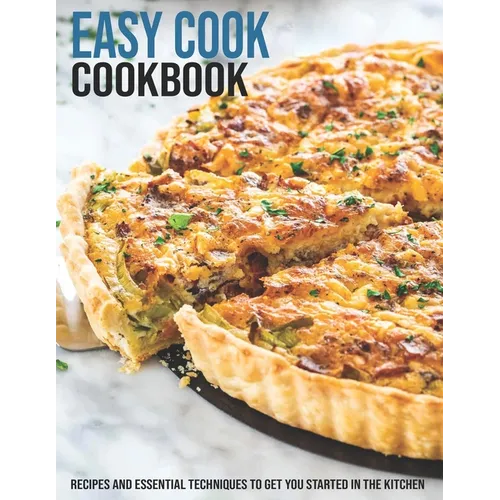 Easy Cook Cookbook: Recipes And Essential Techniques To Get You Started In The Kitchen