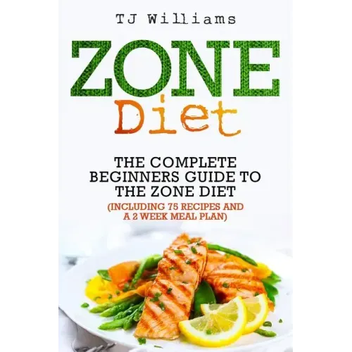 Zone Diet: The Ultimate Beginners Guide to the Zone Diet (includes 75 recipes and a 2 week meal plan)