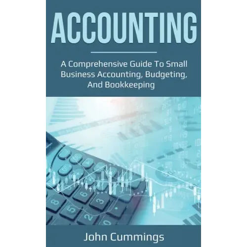 Accounting: A Comprehensive Guide to Small Business Accounting, Budgeting, and Bookkeeping