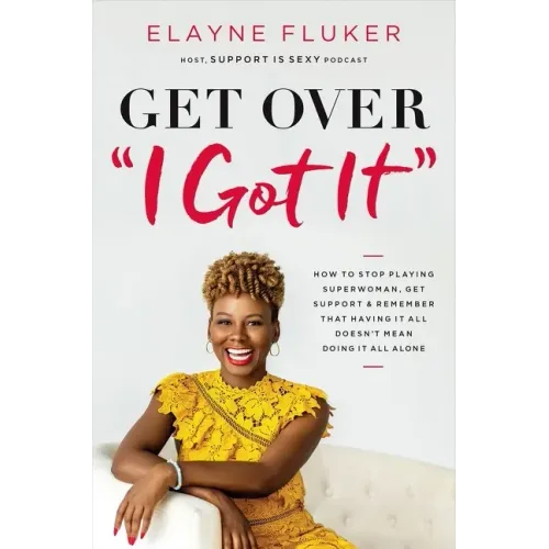 Get Over 'i Got It': How to Stop Playing Superwoman, Get Support, and Remember That Having It All Doesn't Mean Doing It All Alone