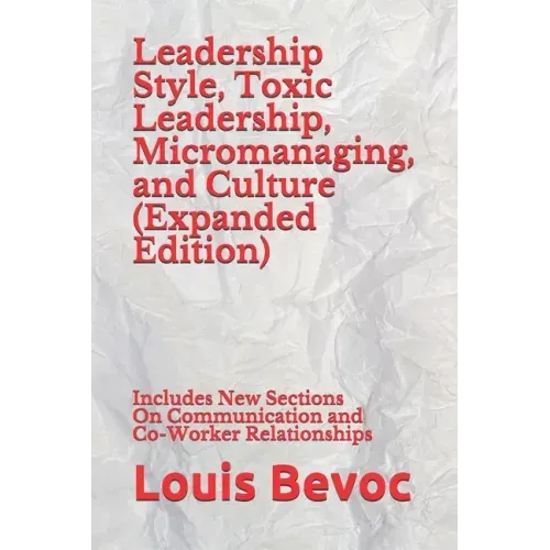 Leadership Style, Toxic Leadership, Micromanaging, and Culture (Expanded Edition): Includes New Sections On Communication and Co-Worker Relationships
