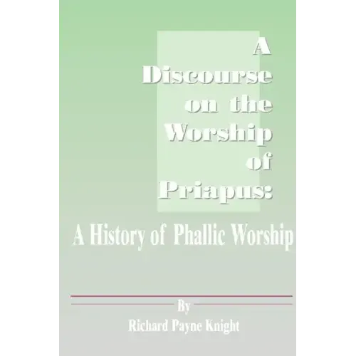 A Discourse on the Worship of Priapus: A History of Phallic Worship