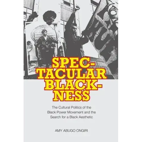 Spectacular Blackness: The Cultural Politics of the Black Power Movement and the Search for a Black Aesthetic