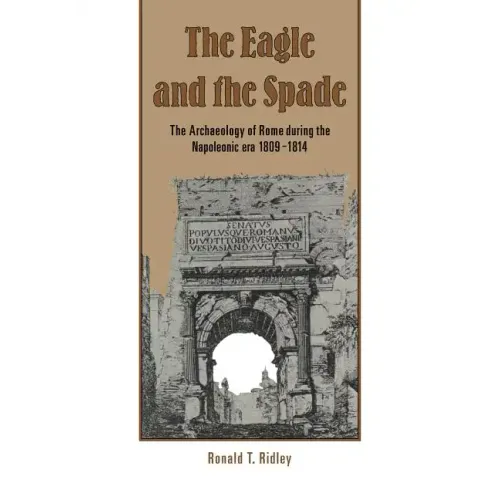 The Eagle and the Spade: Archaeology in Rome During the Napoleonic Era