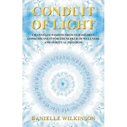 Conduit of Light: Channeled Wisdom from Our Highest Consciousness for the Seeker of Wellness and Spiritual Freedom