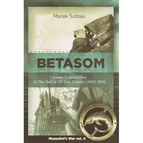Betasom: Italian Submarines In The Battle Of The Atlantic 1940-1945