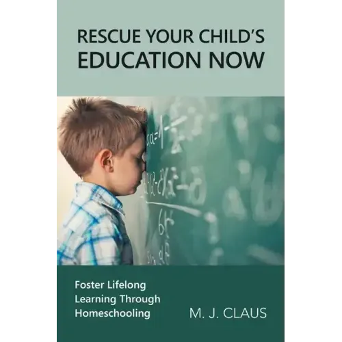Rescue Your Child's Education Now: Foster Lifelong Learning Through Homeschooling