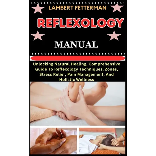 Reflexology Manual: Unlocking Natural Healing, Comprehensive Guide To Reflexology Techniques, Zones, Stress Relief, Pain Management, And H