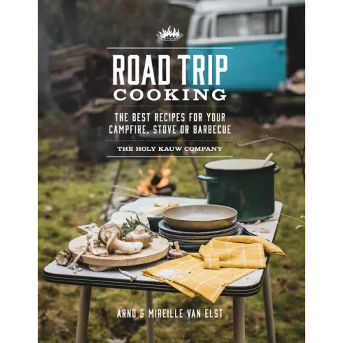 Road Trip Cooking: The Best Recipes for Your Campfire, Stove or Barbecue