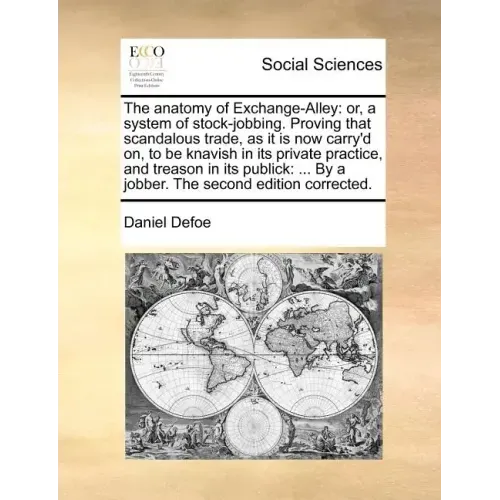 The anatomy of Exchange-Alley: or, a system of stock-jobbing. Proving that scandalous trade, as it is now carry'd on, to be knavish in its private pr