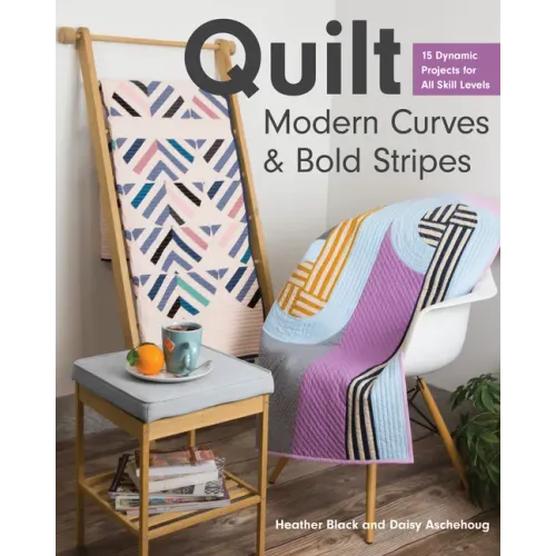 Quilt Modern Curves & Bold Stripes: 15 Dynamic Projects for All Skill Levels