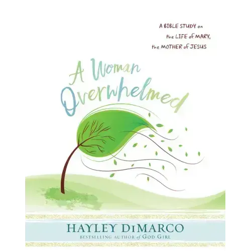 A Woman Overwhelmed - Women's Bible Study Participant Workbook: A Bible Study on the Life of Mary, the Mother of Jesus