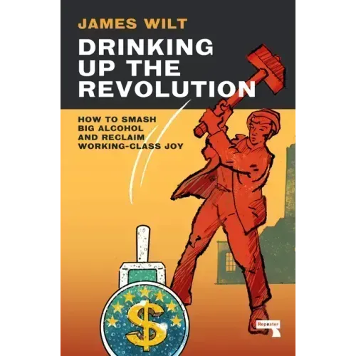 Drinking Up the Revolution: How to Smash Big Alcohol and Reclaim Working-Class Joy