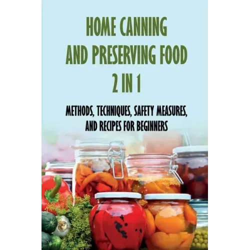 Home Canning And Preserving Food 2 In 1: Methods, Techniques, Safety Measures, And Recipes For Beginners: Tools For Canning And Preserving Foods