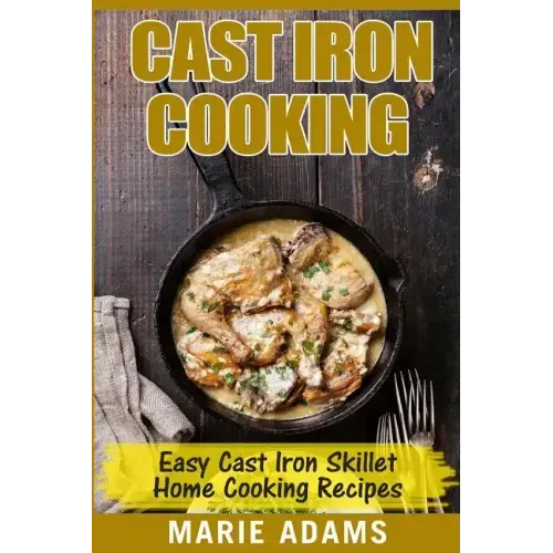 Cast Iron Cooking - Easy Cast Iron Skillet Home Cooking Recipes: One-pot meals, cast iron skillet cookbook, cast iron cooking, cast iron cookbook