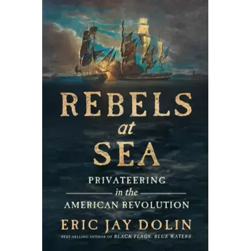 Rebels at Sea: Privateering in the American Revolution