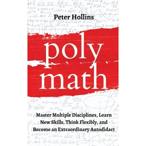 Polymath: Master Multiple Disciplines, Learn New Skills, Think Flexibly, and Become an Extraordinary Autodidact