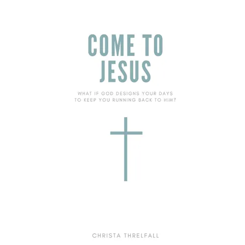 Come to Jesus: What if God Designs Your Days to Keep You Running Back to Him?