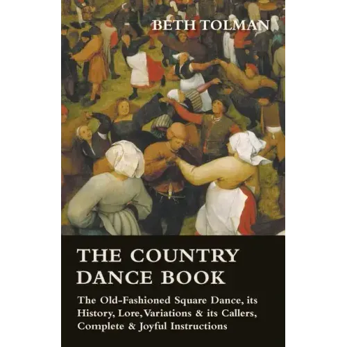 The Country Dance Book - The Old-Fashioned Square Dance, its History, Lore, Variations & its Callers, Complete & Joyful Instructions