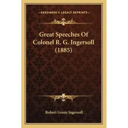 Great Speeches Of Colonel R. G. Ingersoll (1885)