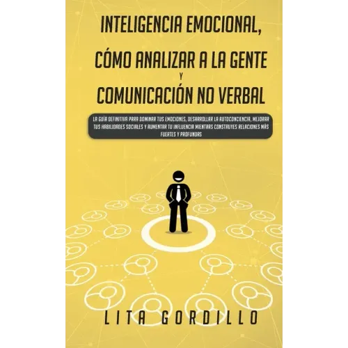 Inteligencia Emocional, Cómo Analizar a la Gente, y Comunicación No Verbal: La Guía Definitiva para Dominar Tus Emociones, Desarrollar La Autoconcienc