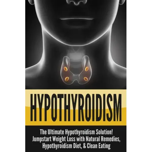 Hypothyroidism: The Ultimate - Hypothyroidism Solution! Jumpstart Weight Loss With Natural Remedies, Hypothyroidism Diet, & Clean Eati
