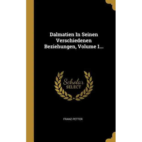Dalmatien In Seinen Verschiedenen Beziehungen, Volume 1...