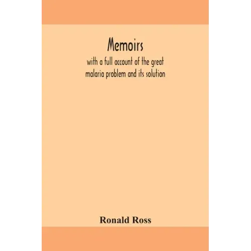Memoirs, with a full account of the great malaria problem and its solution