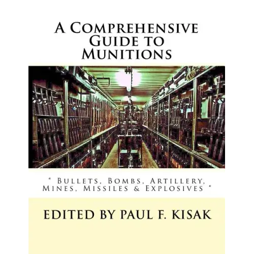 A Comprehensive Guide to Munitions: " Bullets, Bombs, Artillery, Mines, Missiles & Explosives "