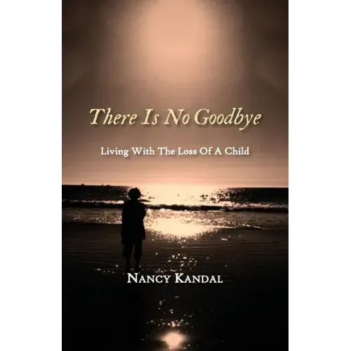 There Is No Goodbye: Living with the Loss of a Child