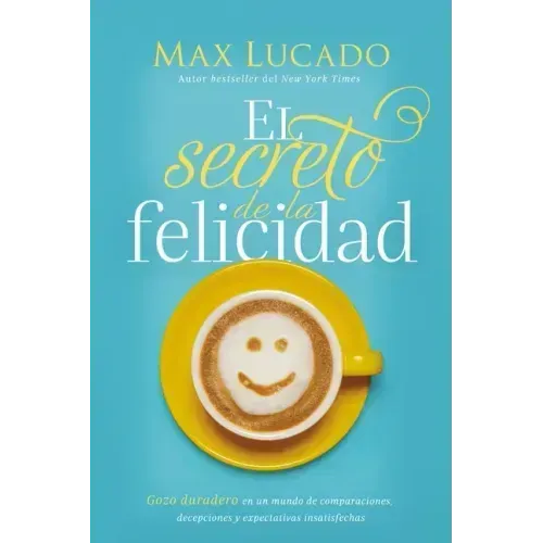 El Secreto de la Felicidad: Gozo Duradero En Un Mundo de Comparaciones, Decepciones Y Expectativas Insatisfechas