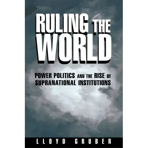 Ruling the World: Power Politics and the Rise of Supranational Institutions