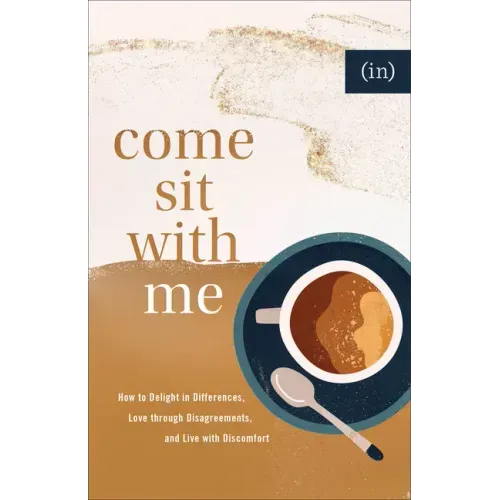 Come Sit with Me: How to Delight in Differences, Love Through Disagreements, and Live with Discomfort
