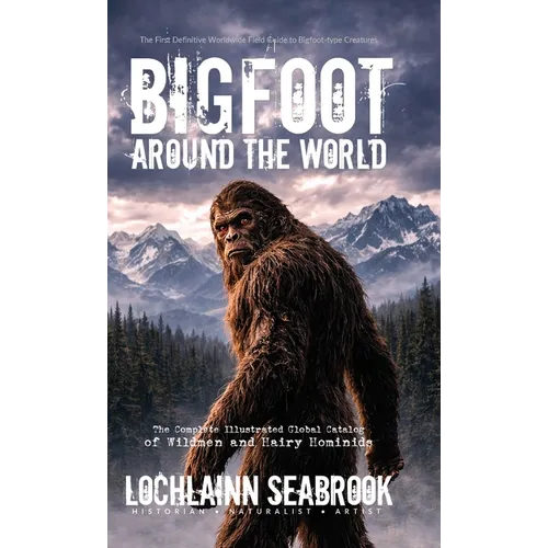 Bigfoot Around the World: The Complete Illustrated Global Catalog of Wildmen and Hairy Hominids