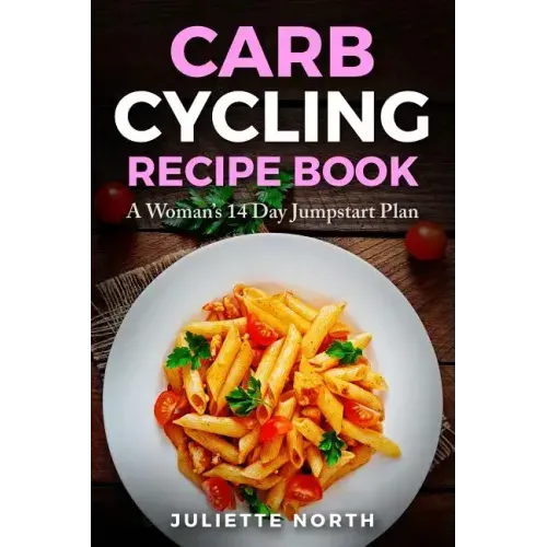 Carb Cycling Recipe Book: A Woman's 14 Day Jumpstart Plan