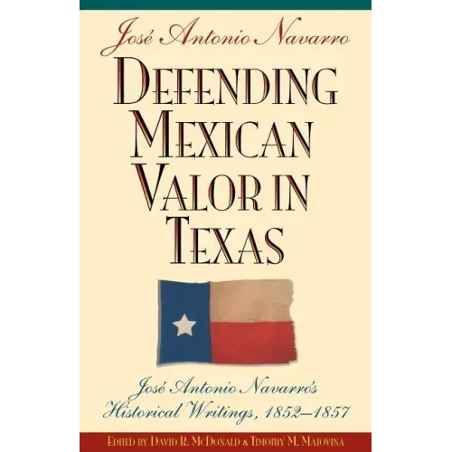Defending Mexican Valor in Texas: Jose Antonio Navarro's Historical Writings, 1853--1857