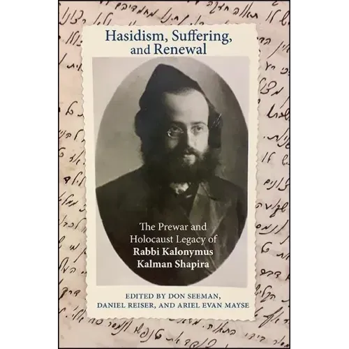 Hasidism, Suffering, and Renewal: The Prewar and Holocaust Legacy of Rabbi Kalonymus Kalman Shapira
