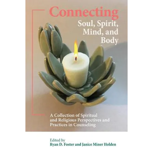 Connecting Soul, Spirit, Mind, and Body: A Collection of Spiritual and Religious Perspectives and Practices in Counseling