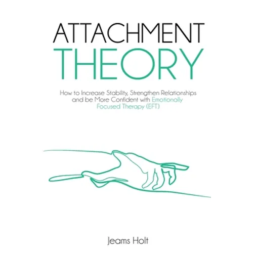 Attachment Theory: How to increase stability, strengthen relationships and be more confident with Emotionally Focused Therapy (EFT)