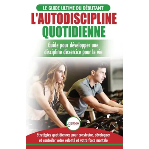 L'Autodiscipline Quotidienne: Guide du débutant pour apprendre à développer les habitudes a la discipline d'exercice et atteindre tes objectifs (Liv