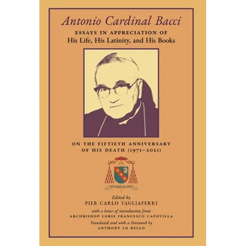 Antonio Cardinal Bacci: Essays in Appreciation of His Life, His Latinity, and His Books on the Fiftieth Anniversary of His Death (1971-2021)