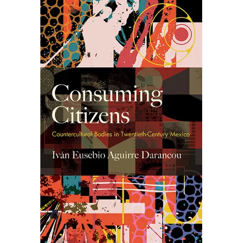 Consuming Citizens: Countercultural Bodies in Twentieth-Century Mexico