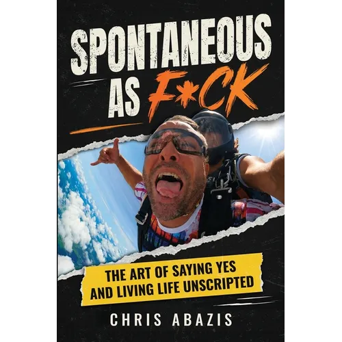 Spontaneous As F*ck: The Art of Saying Yes and Living Life Unscripted