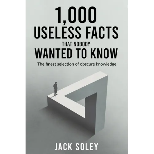 1,000 Useless Facts That Nobody Wanted To Know: The finest selection of obscure knowledge