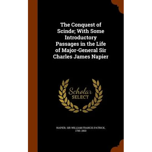 The Conquest of Scinde; With Some Introductory Passages in the Life of Major-General Sir Charles James Napier