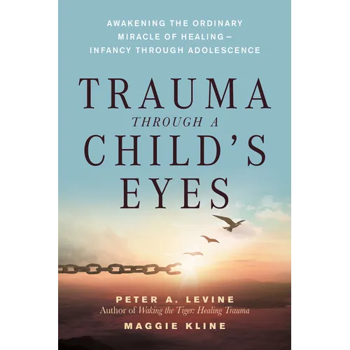 Trauma Through a Child's Eyes: Awakening the Ordinary Miracle of Healing; Infancy Through Adolescence
